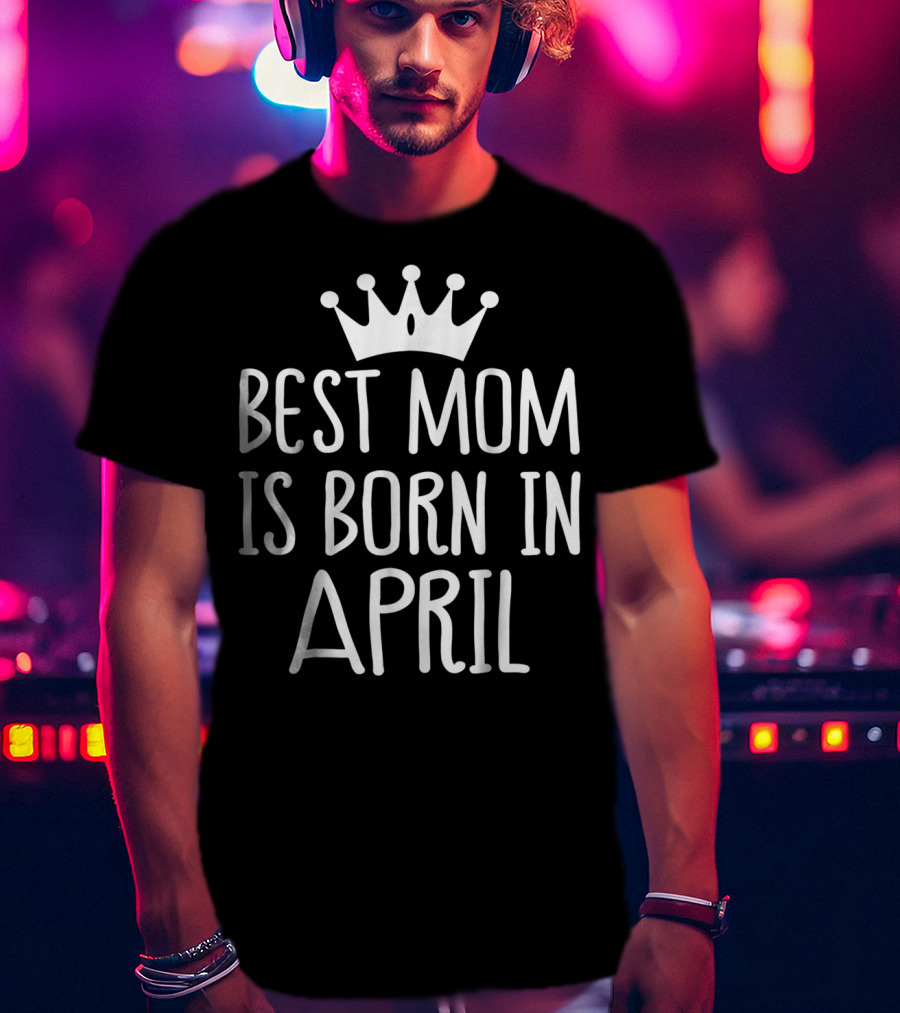Best Mom Is Born In April With Crown T-Shirt