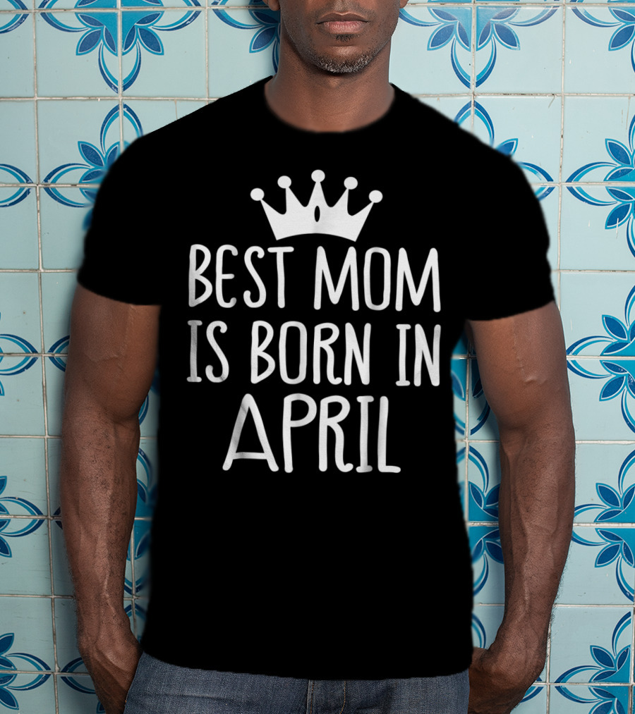 Best Mom Is Born In April With Crown T-Shirt