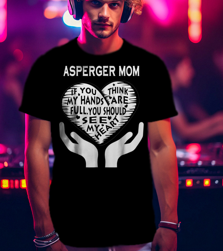 Asperger Mom If You Think My Hands Are Full You Should See My Heart T-Shirt