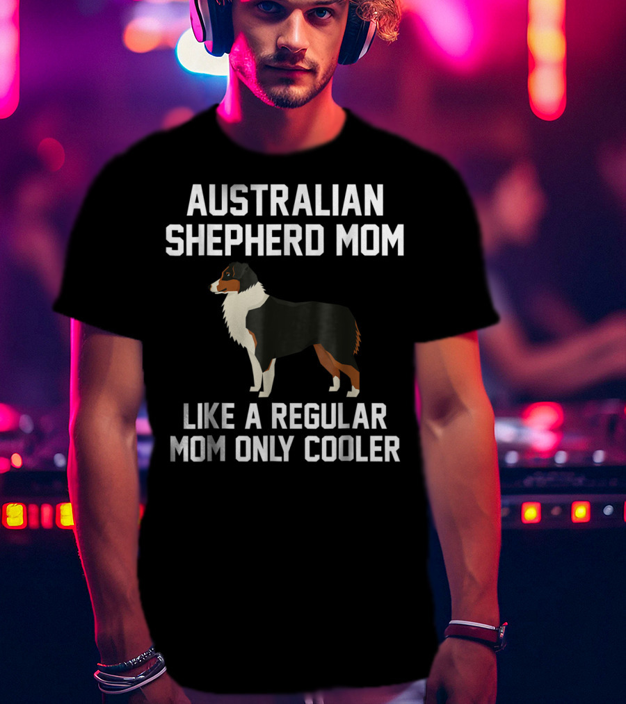 Australian Shepherd Mom Like A Regular Mom Only Cooler T-Shirt