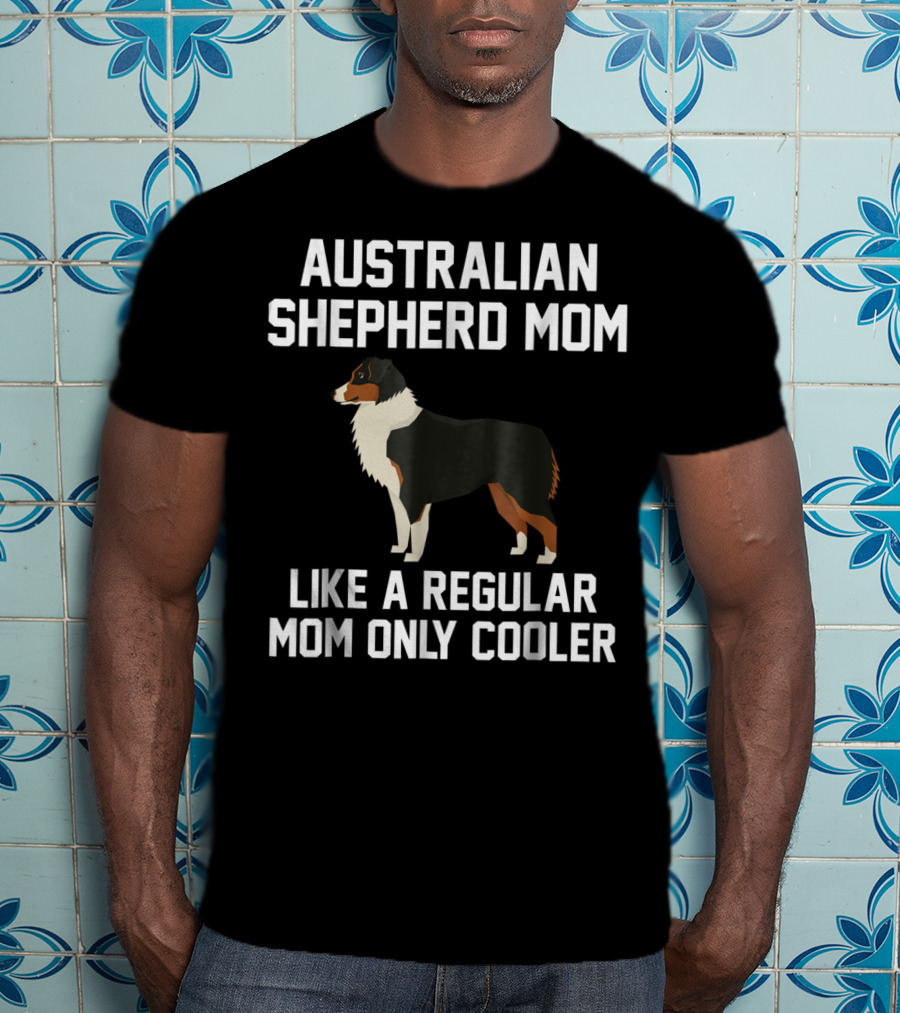Australian Shepherd Mom Like A Regular Mom Only Cooler T-Shirt