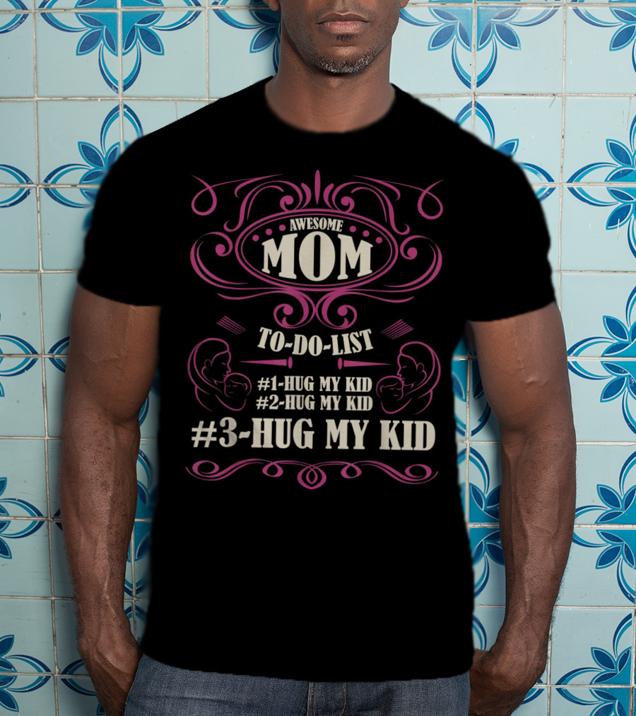Awesome Mom To Do List Hug My Kid Hug My Kid Hug My Kid T-Shirt