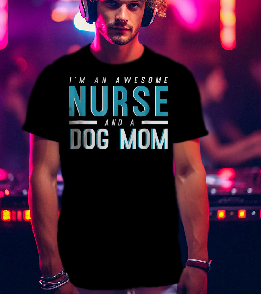 I'm An Awesome Nurse And A Dog Mom T-Shirt