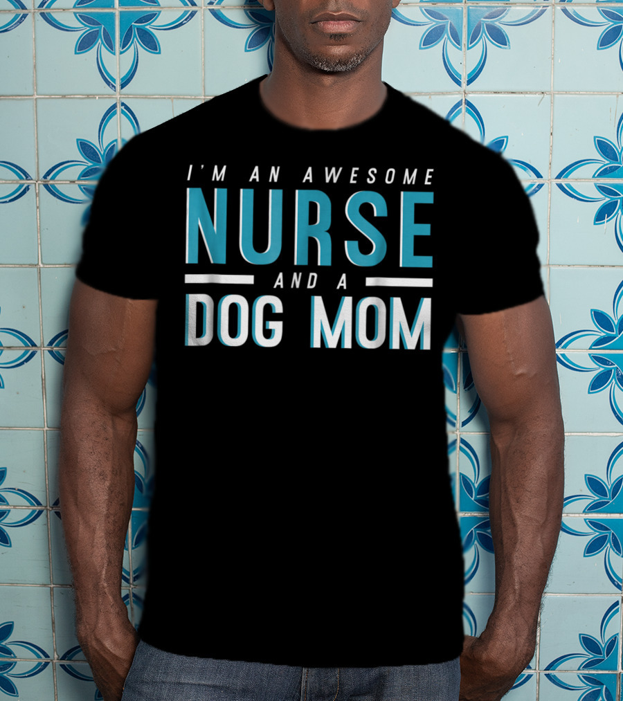 I'm An Awesome Nurse And A Dog Mom T-Shirt