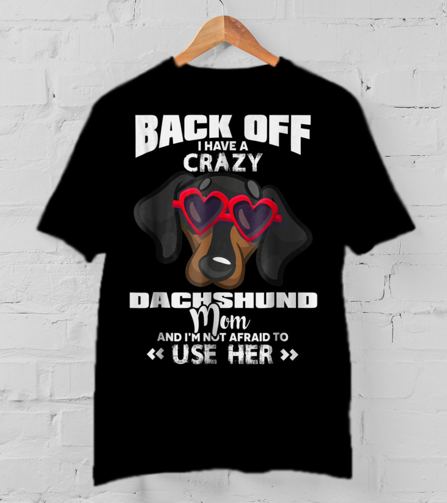 Back Off I Have A Crazy Dachshund Mom And I'm Not Afraid To Use Her T-Shirt