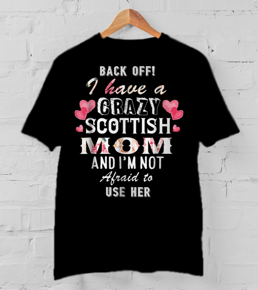 Back Off I Have A Crazy Scottish Mom And I'm Not Afraid To Use Her T-Shirt