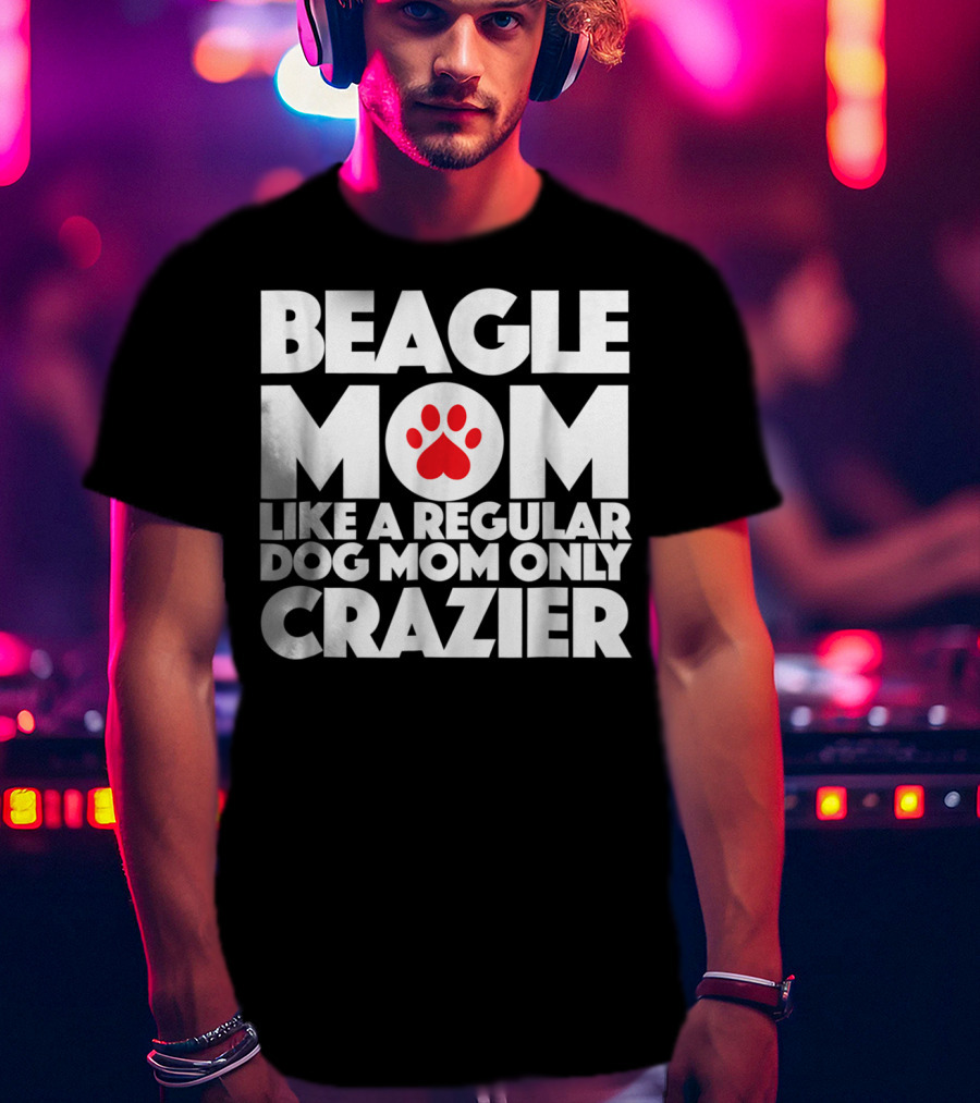 Beagle Mom Like A Regular Dog Mom Only Crazier T-Shirt