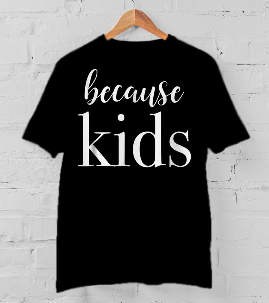 Because Kids Funny Parenting Mom T-Shirt