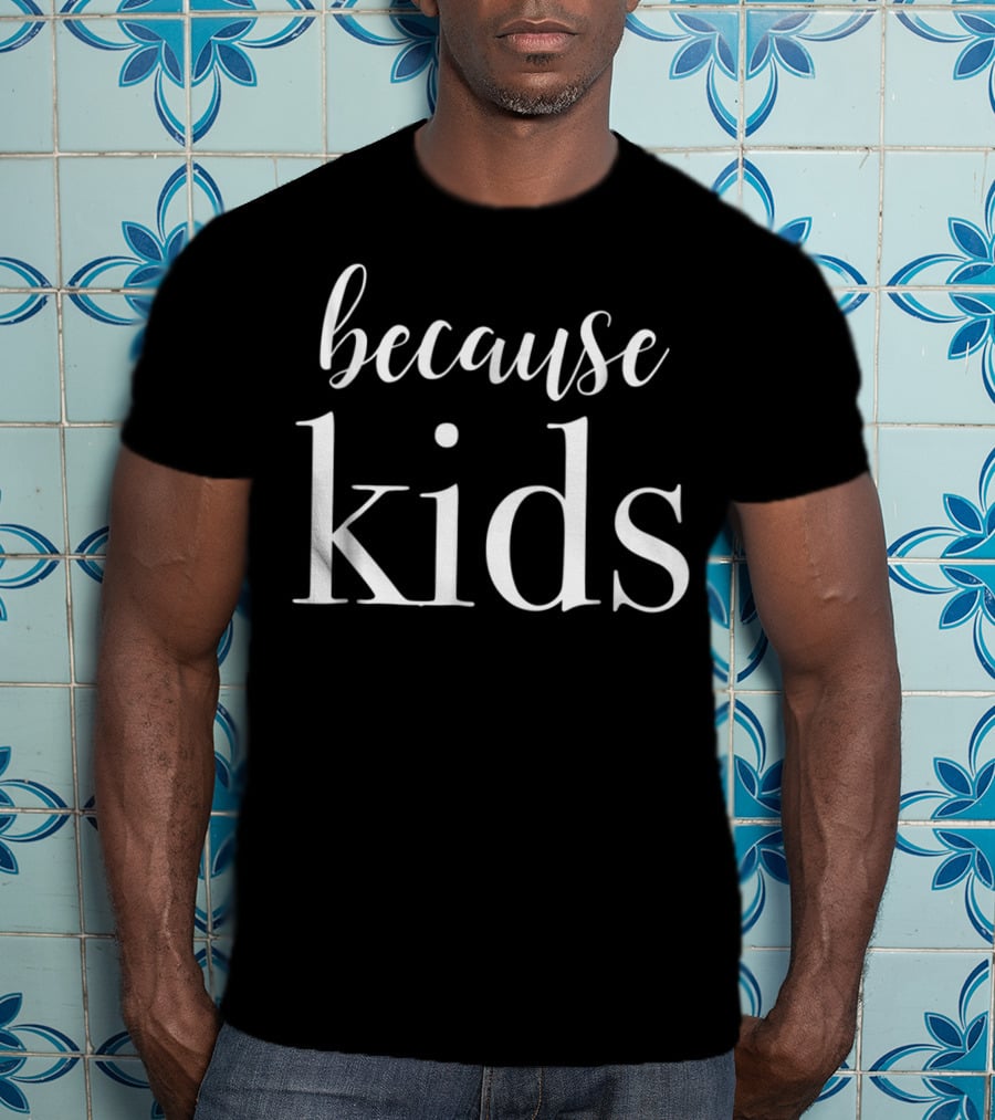 Because Kids Funny Parenting Mom T-Shirt