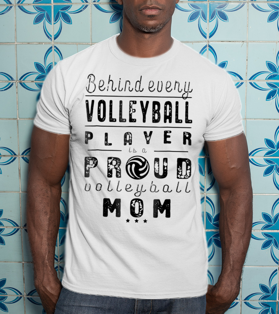 Behind Every Volleyball Player Is A Proud Volleyball Mom T-Shirt
