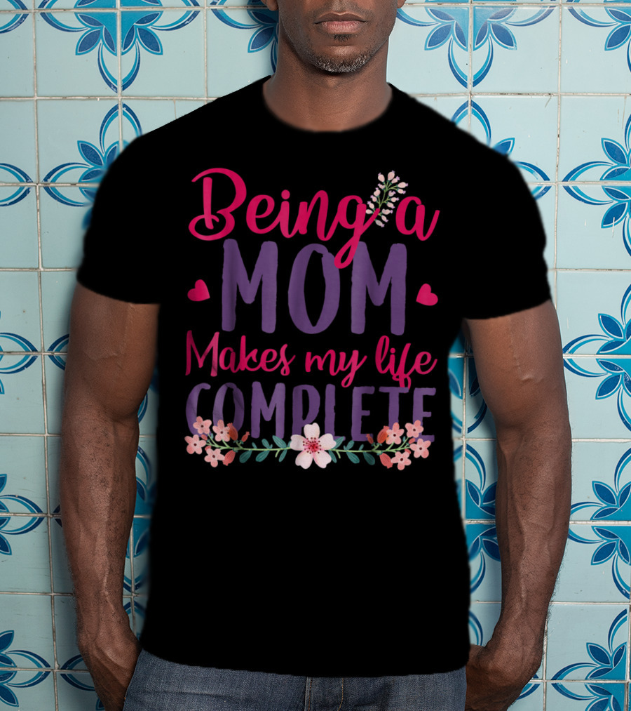 Being A Mom Makes My Life Complete Flower Lover Hearts T-Shirt