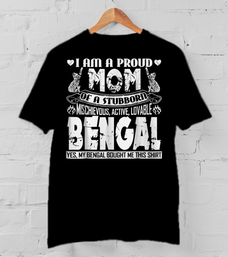 I Am A Proud Mom Of A Stubborn Mischievous Active Lovable Bengal Yes My Bengal Bought Me This T-Shirt