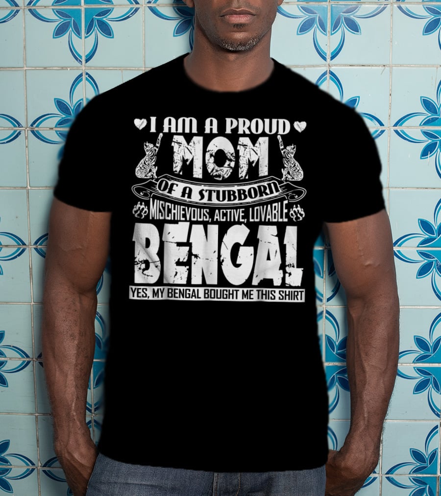 I Am A Proud Mom Of A Stubborn Mischievous Active Lovable Bengal Yes My Bengal Bought Me This T-Shirt
