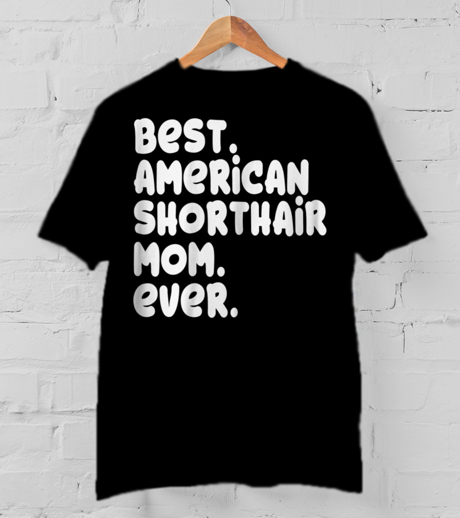 Best American Shorthair Mom Ever Owner Lover Tee63 T-Shirt