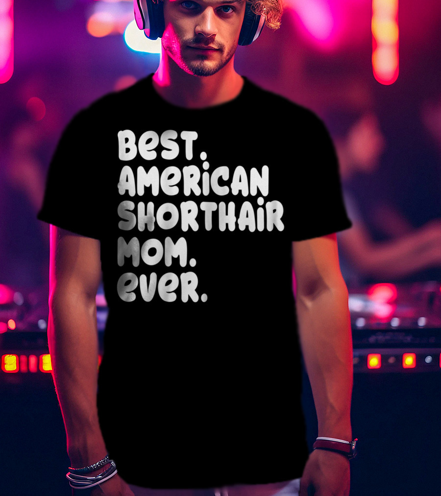 Best American Shorthair Mom Ever Owner Lover Tee63 T-Shirt