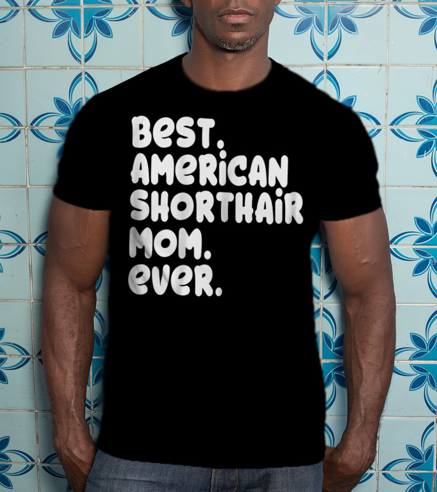 Best American Shorthair Mom Ever Owner Lover Tee63 T-Shirt