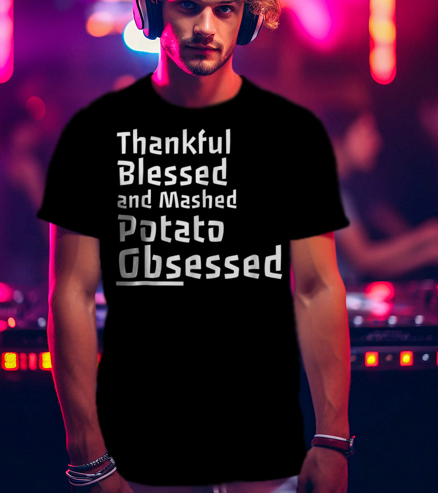 Thankful Blessed And Mashed Potato Obsessed Thanksgiving Day T-Shirt