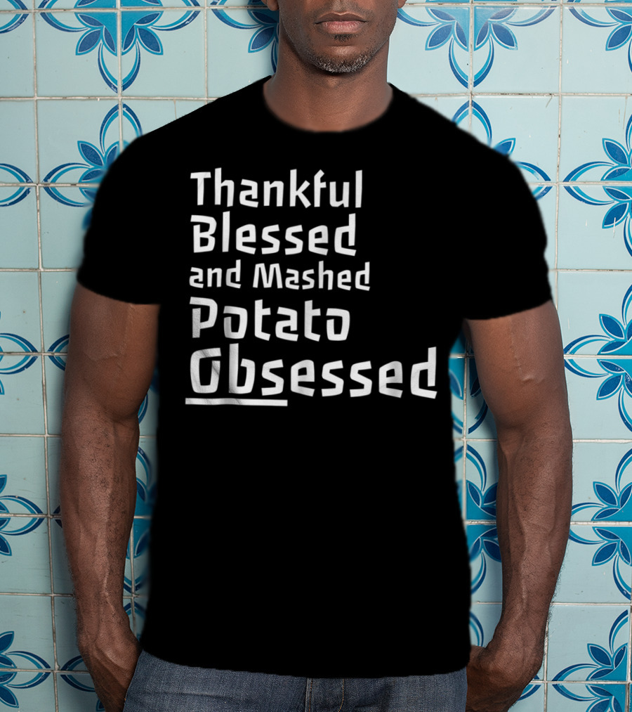Thankful Blessed And Mashed Potato Obsessed Thanksgiving Day T-Shirt