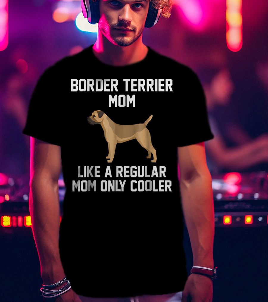 Border Terrier Mom Like A Regular Mom Only Cooler T-Shirt
