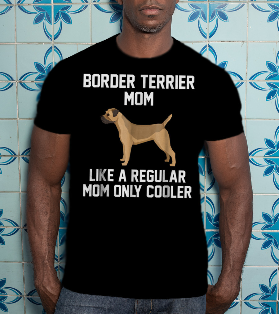Border Terrier Mom Like A Regular Mom Only Cooler T-Shirt