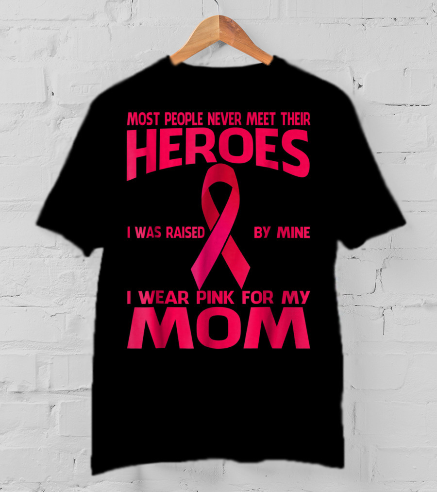 Most People Never Meet Their Heroes I Wear Pink For My Mom Breast Cancer Awareness T-Shirt