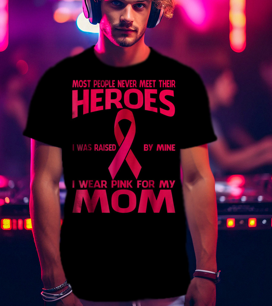 Most People Never Meet Their Heroes I Wear Pink For My Mom Breast Cancer Awareness T-Shirt