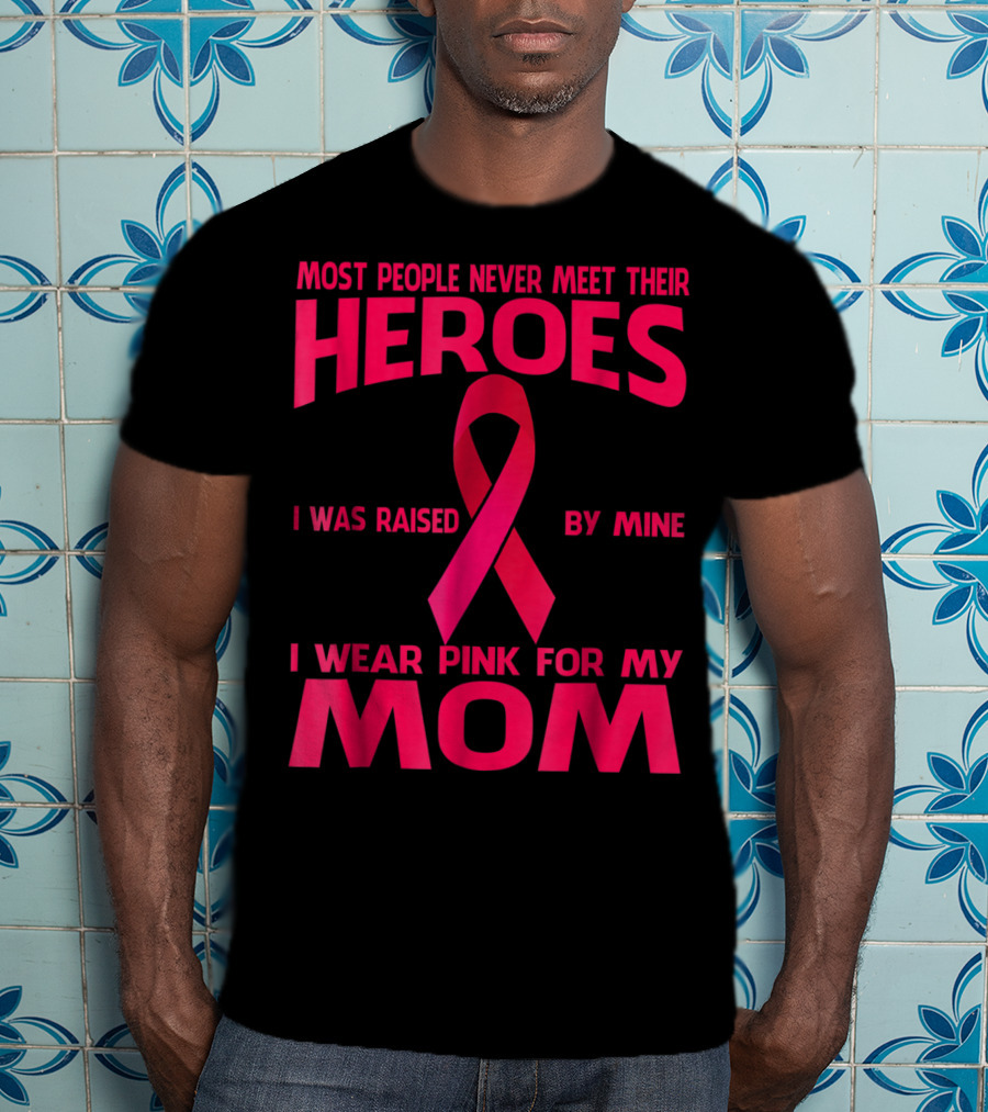 Most People Never Meet Their Heroes I Wear Pink For My Mom Breast Cancer Awareness T-Shirt