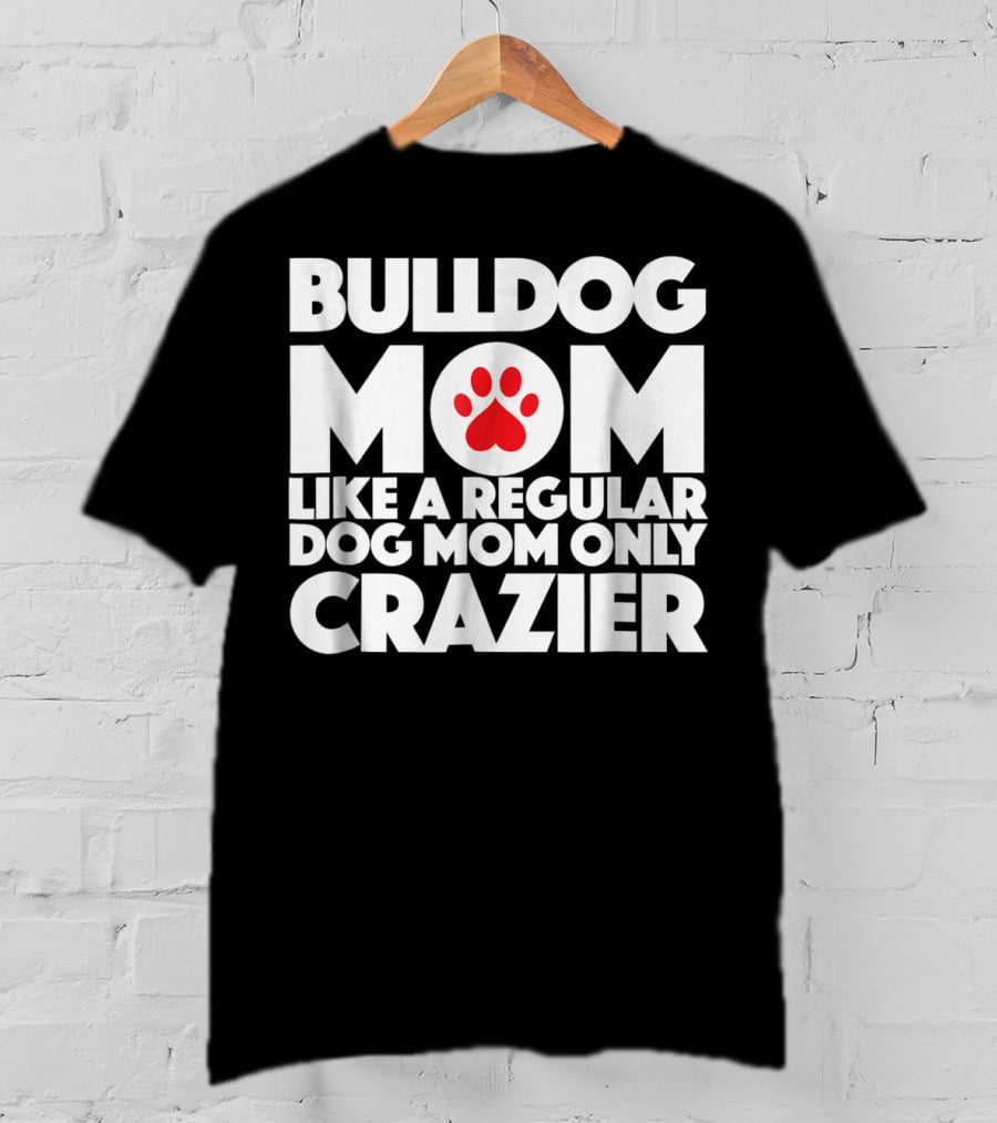 Bulldog Mom Like A Regular Dog Mom Only Crazier With Paw Prints T-Shirt