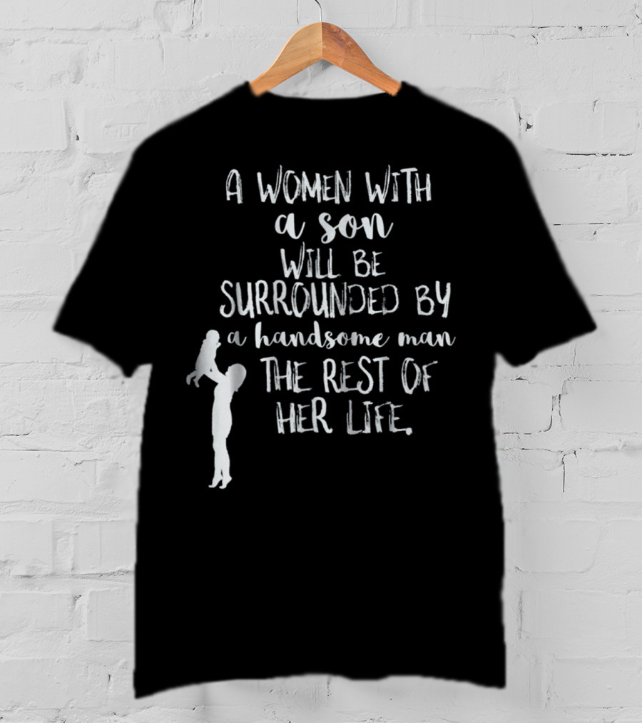 A Woman With A Son Will Be Surrounded By A Handsome Man The Rest Of Her Life T-Shirt