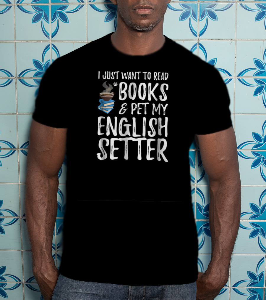 I Just Want To Read Books And Pet My English Setter T-Shirt