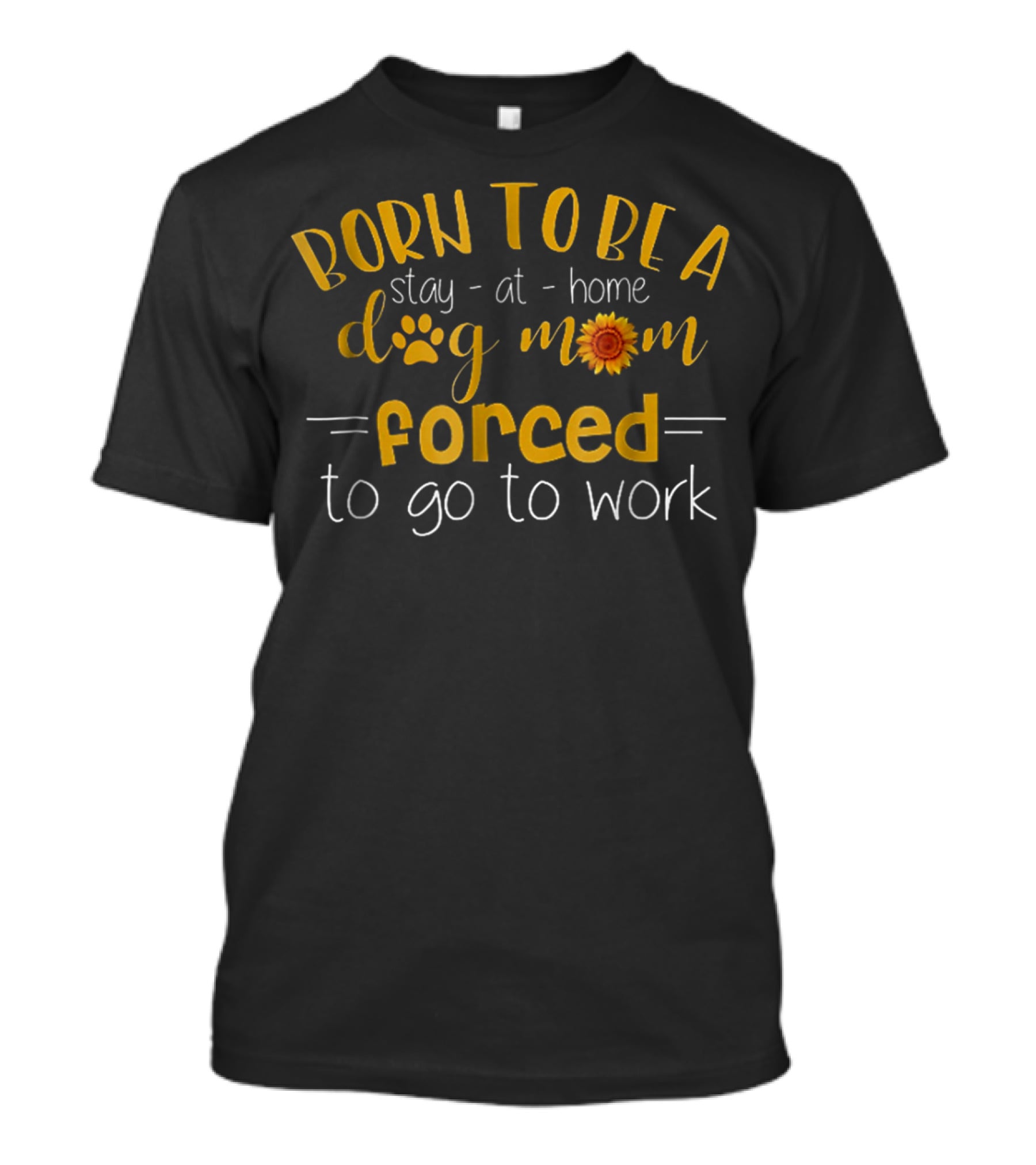 Born To Be A Stay-at-Home Dog Mom Forced To Go To Work Paw Print Sunflower T-Shirt