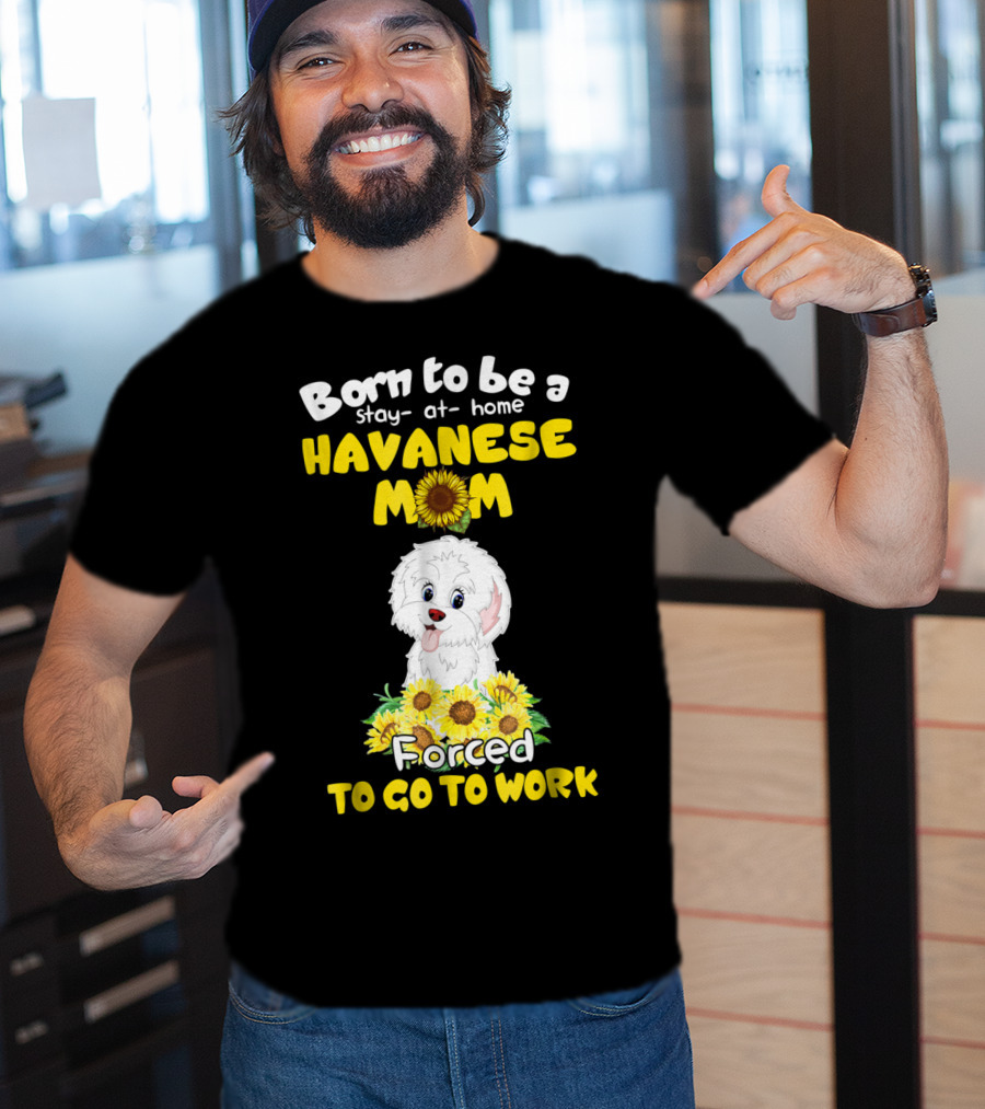 Born To Be A Stay-at-Home Havanese Mom Forced To Go To Work Sunflower Puppy T-Shirt