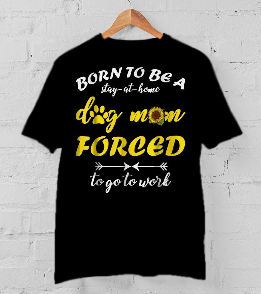 Born To Be A Stay-At-Home Dog Mom Flower Paw Print Forced To Go To Work T-Shirt