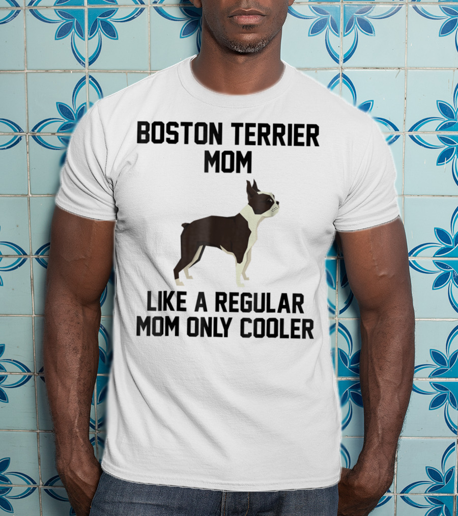 Boston Terrier Mom Like A Regular Mom Only Cooler T-Shirt