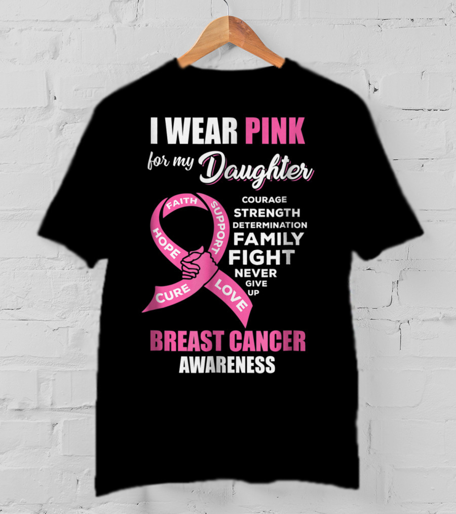 I Wear Pink For My Daughter Breast Cancer Awareness Faith Hope Support Courage Family Fight Love T-Shirt
