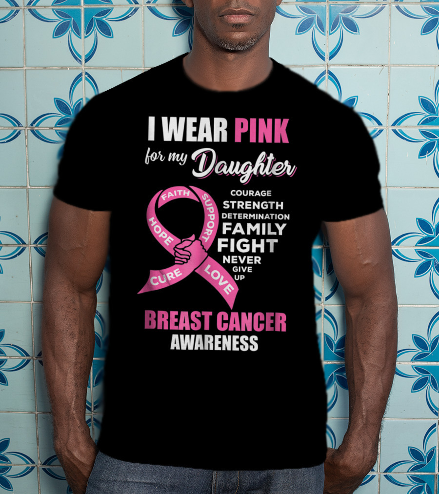 I Wear Pink For My Daughter Breast Cancer Awareness Faith Hope Support Courage Family Fight Love T-Shirt