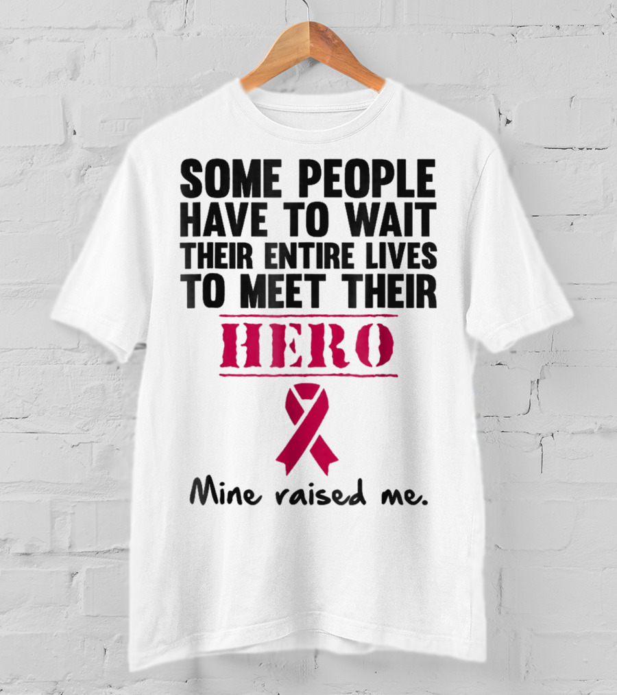 Some People Wait Their Entire Lives To Meet Their Hero Mine Raised Me Breast Cancer Pink T-Shirt