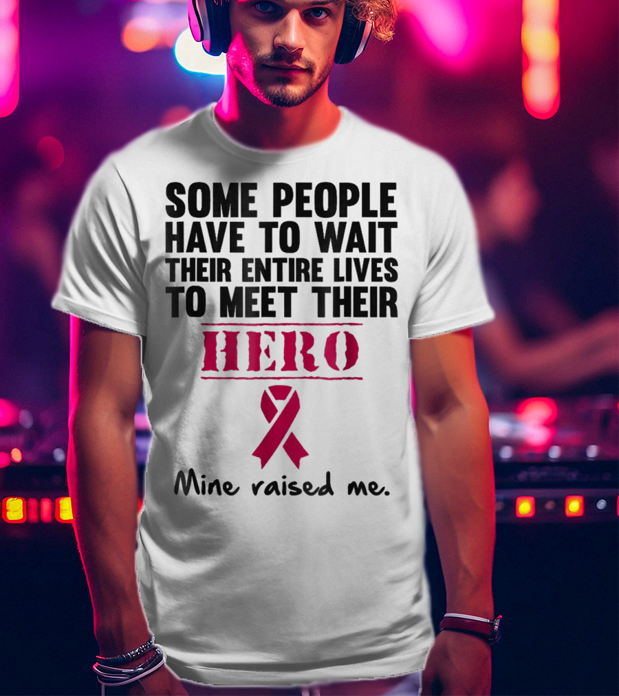 Some People Wait Their Entire Lives To Meet Their Hero Mine Raised Me Breast Cancer Pink T-Shirt