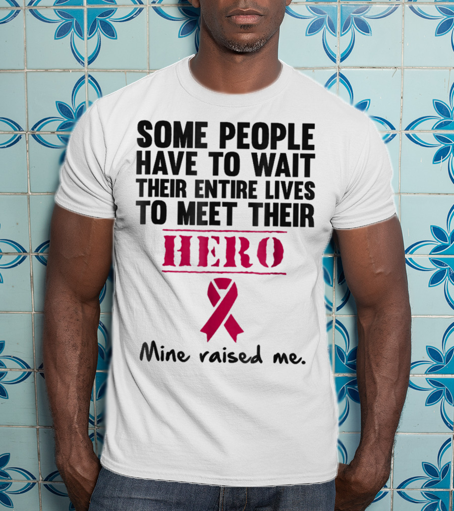 Some People Wait Their Entire Lives To Meet Their Hero Mine Raised Me Breast Cancer Pink T-Shirt