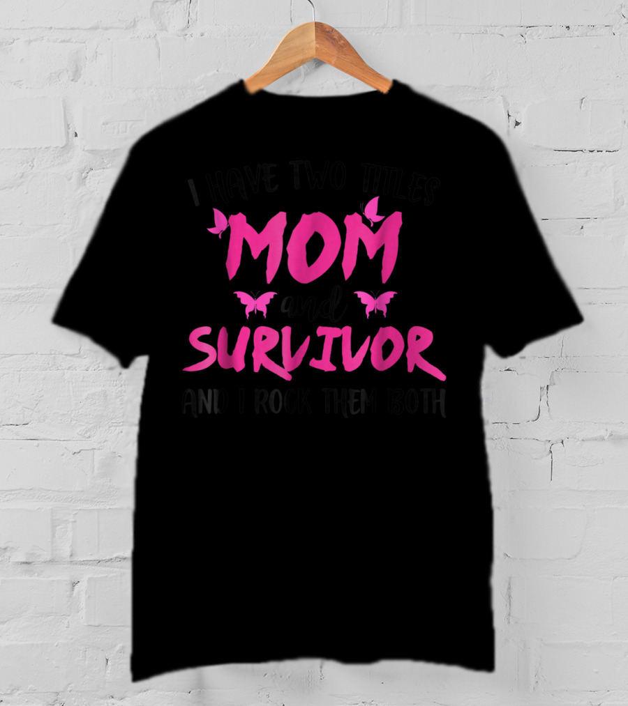 I Have Two Titles Mom And Survivor And I Rock Them Both Breast Cancer T-Shirt