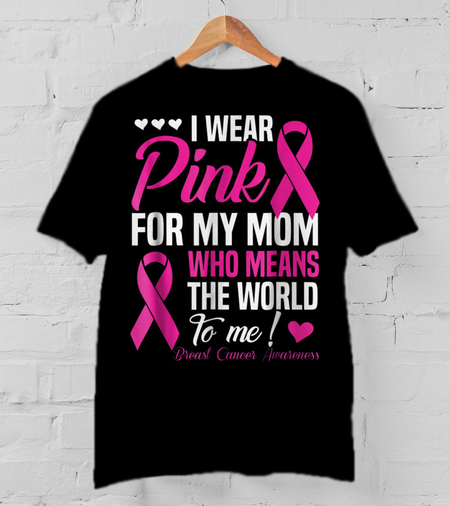 I Wear Pink For My Mom Who Means The World To Me Breast Cancer Awareness T-Shirt