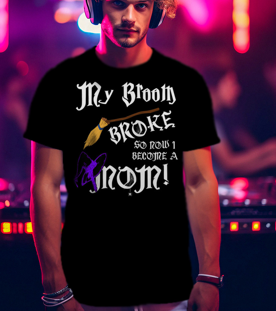 My Broom Broke So Now I Become A Mom T-Shirt