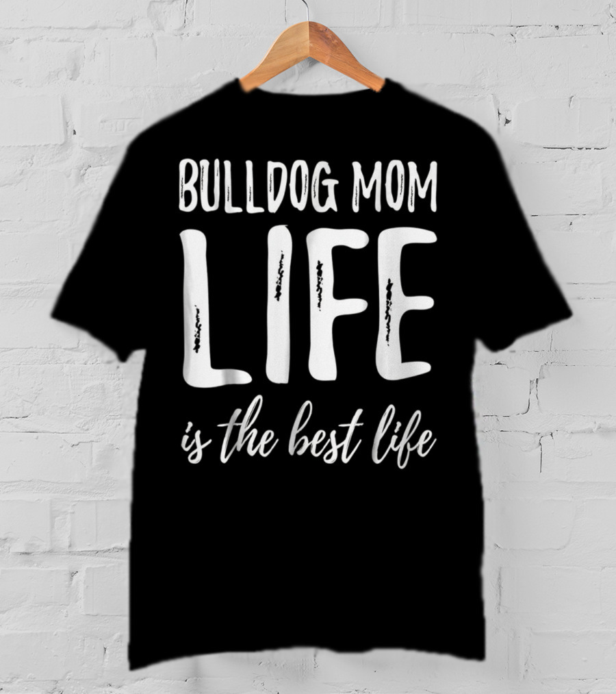 Bulldog Mom Life Is The Best Life T-Shirt
