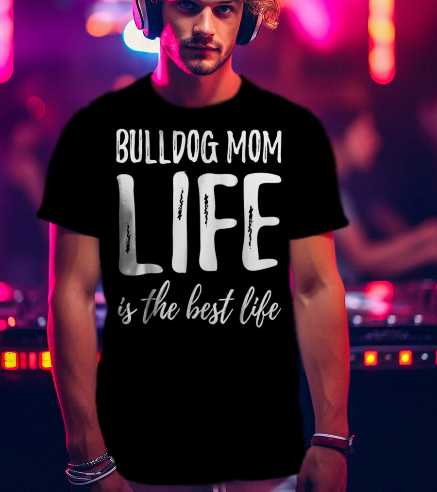 Bulldog Mom Life Is The Best Life T-Shirt