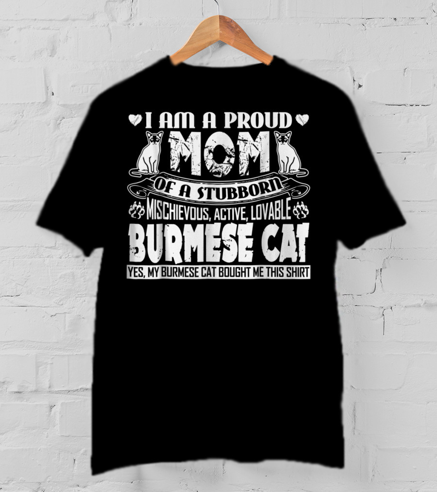 I Am A Proud Mom Of A Stubborn Mischievous Active Lovable Burmese Cat Yes My Burmese Cat Bought Me This T-Shirt
