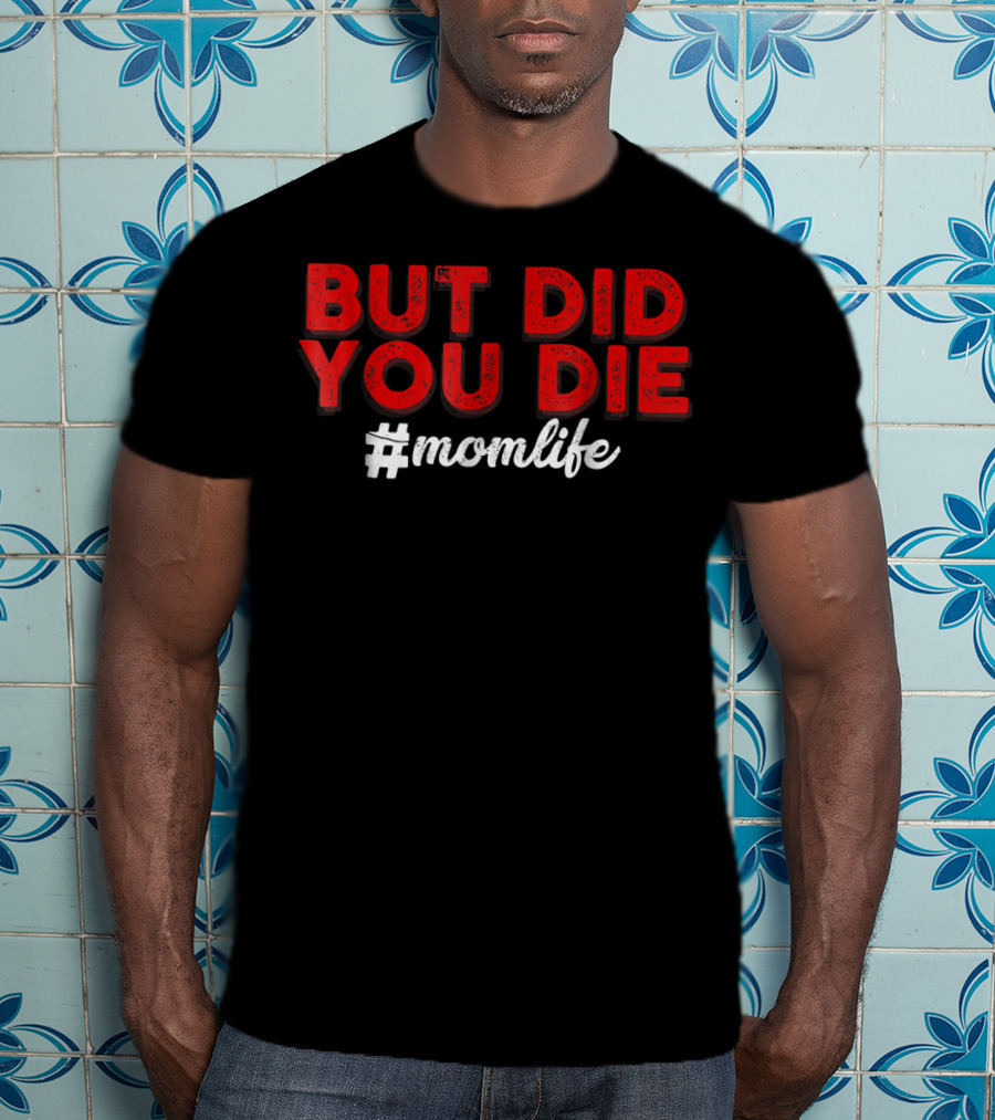 BUT DID YOU DIE #momlife T-Shirt