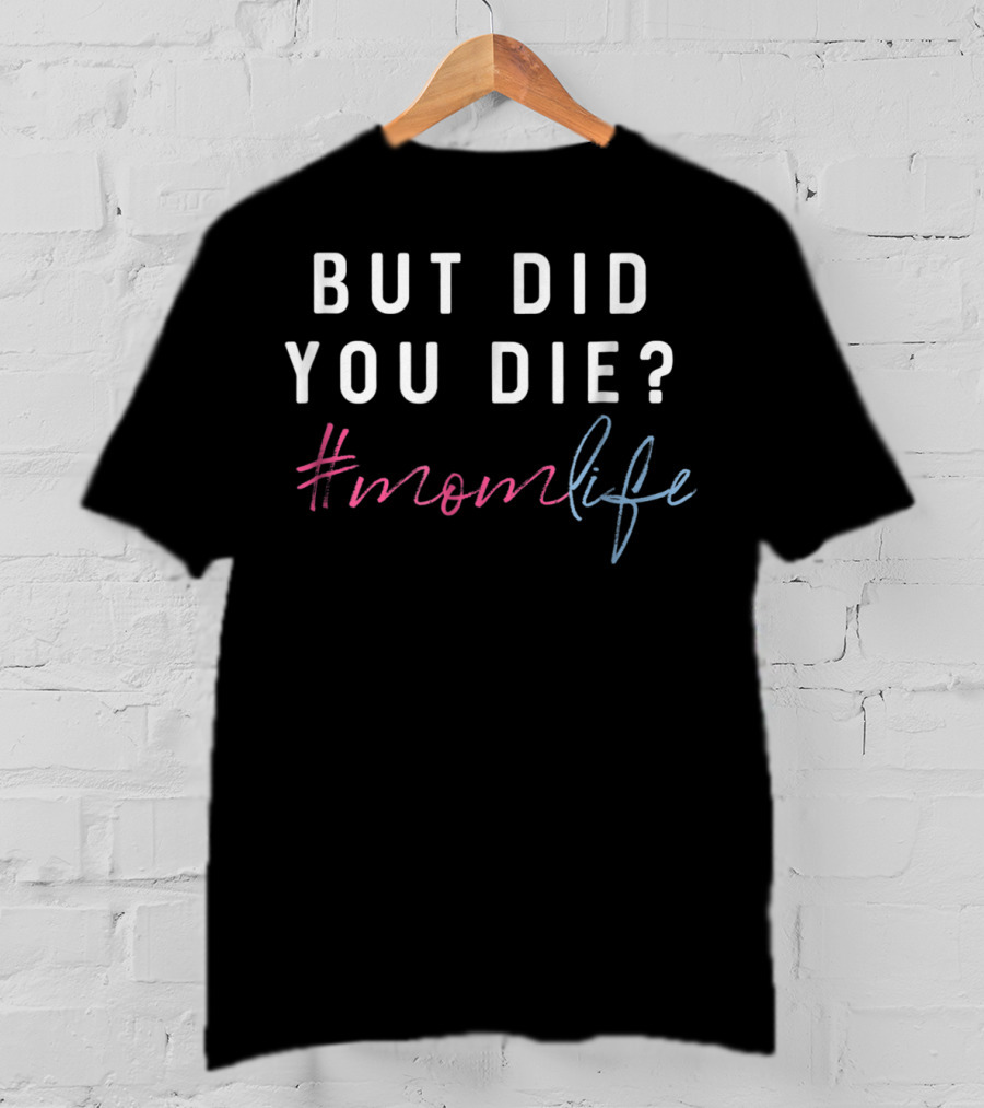But Did You Die Hashtag Momlife T-Shirt
