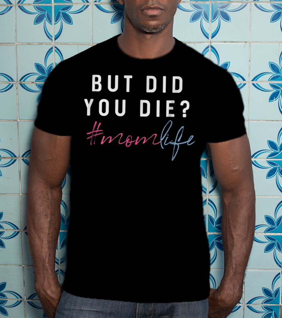 But Did You Die Hashtag Momlife T-Shirt