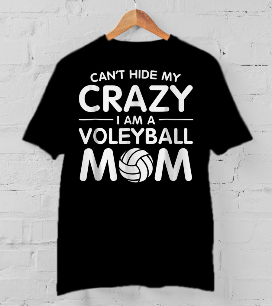 Can't Hide My Crazy I Am A Volleyball Mom T-Shirt