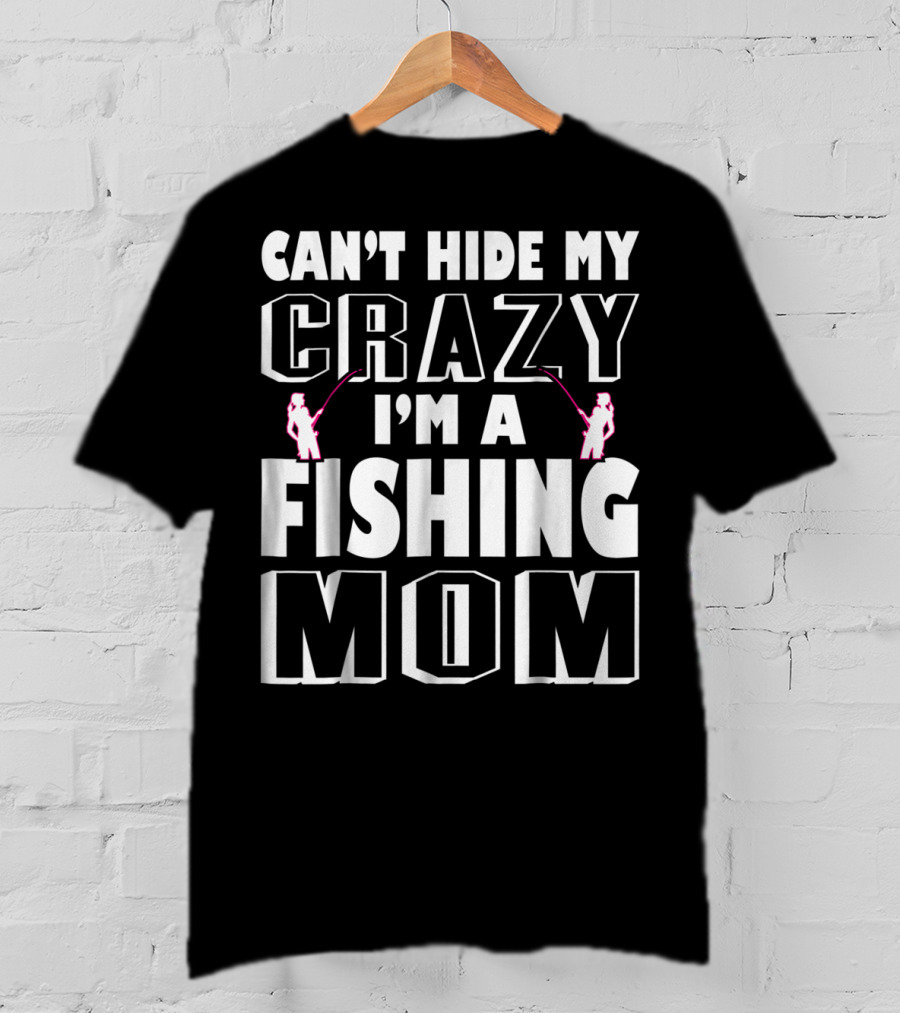 Can't Hide My Crazy I'm A Fishing Mom T-Shirt